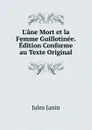 L.ane Mort et la Femme Guillotinee. Edition Conforme au Texte Original - Jules Janin