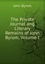 The Private Journal ang Literary Remains of John Byrom, Volume I - John Byrom