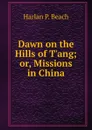Dawn on the Hills of T.ang; or, Missions in China - Harlan P. Beach