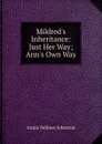Mildred.s Inheritance: Just Her Way; Ann.s Own Way - Annie Fellows Johnston