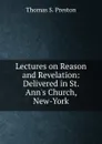 Lectures on Reason and Revelation: Delivered in St. Ann.s Church, New-York - Thomas S. Preston