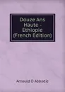 Douze Ans Haute - Ethiopie (French Edition) - Arnauld D Abbadie