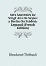 Mes Souvenirs De Vingt Ans De Sejour a Berlin Ou Frederic Legrand (French Edition) - Dieudonné Thiébault