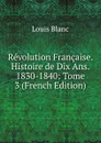 Revolution Francaise. Histoire de Dix Ans. 1830-1840: Tome 3 (French Edition) - Louis Blanc
