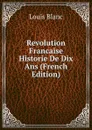 Revolution Francaise Historie De Dix Ans (French Edition) - Louis Blanc