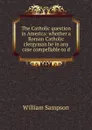 The Catholic question in America: whether a Roman Catholic clergyman be in any case compellable to d - William Sampson