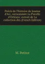 Precis de l.histoire de Jeanne d.Arc, surnommee La Pucelle d.Orleans: extrait de La collection des (French Edition) - M. Petitot