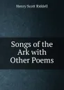 Songs of the Ark with Other Poems - Henry Scott Riddell