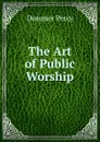 The Art of Public Worship - Dearmer Percy