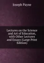 Lectures on the Science and Art of Education, with Other Lectures and Essays (Large Print Edition) - Joseph Payne