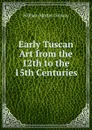 Early Tuscan Art from the 12th to the 15th Centuries - Conway William Martin