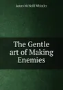 The Gentle art of Making Enemies - James McNeill Whistler