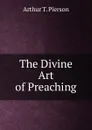 The Divine Art of Preaching - Arthur T. Pierson