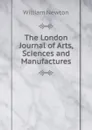 The London Journal of Arts, Sciences and Manufactures - William Newton
