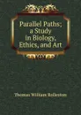 Parallel Paths; a Study in Biology, Ethics, and Art - Thomas William Rolleston