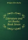 Literature and Art Books: Book Seven - Bridget Ellen Burke