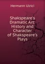Shakspeare.s Dramatic Art: History and Character of Shakspeare.s Plays - Hermann Ulrici