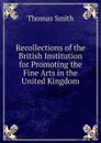 Recollections of the British Institution for Promoting the Fine Arts in the United Kingdom - Thomas Smith