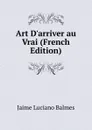 Art D.arriver au Vrai (French Edition) - Jaime Luciano Balmes