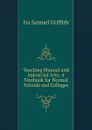 Teaching Manual and Industrial Arts: A Textbook for Normal Schools and Colleges - Griffith Ira Samuel