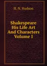 Shakespeare His Life Art And Characters Volume I - H. N. Hudson