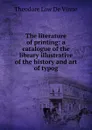 The literature of printing: a catalogue of the library illustrative of the history and art of typog - Theodore Low de Vinne