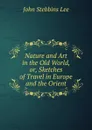 Nature and Art in the Old World, or, Sketches of Travel in Europe and the Orient - John Stebbins Lee