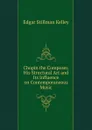 Chopin the Composer, His Structural Art and Its Influence on Contemporaneous Music - Edgar Stillman Kelley