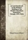Art and Handicraft in the Woman.s Building of the World.s Columbian Exposition, Chicago, 1893: Edite - Maud Howe Elliott