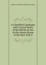 A Classified Catalogue with Critical Notes of the Works on Art in the Green Alcove of the New York S - Robert Lenox Kenne York Society Library