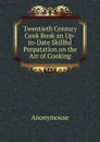 Twentieth Century Cook Book an Up-to-Date Skillful Prepatation on the Art of Cooking - Anonymouse