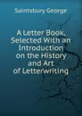 A Letter Book, Selected With an Introduction on the History and Art of Letterwriting - George Saintsbury