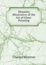 Memoirs Illustrative of the Art of Glass-Painting - Charles Winston