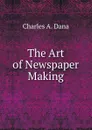 The Art of Newspaper Making - Charles A. Dana