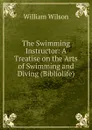 The Swimming Instructor: A Treatise on the Arts of Swimming and Diving (Bibliolife) - William Wilson