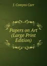 Papers on Art (Large Print Edition) - J. Comyns Carr