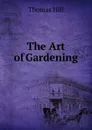 The Art of Gardening - Hill Thomas