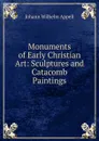Monuments of Early Christian Art: Sculptures and Catacomb Paintings - Johann Wilhelm Appell