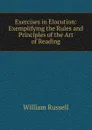 Exercises in Elocution: Exemplifying the Rules and Principles of the Art of Reading - William Russell