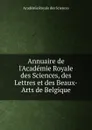 Annuaire de l.Academie Royale des Sciences, des Lettres et des Beaux-Arts de Belgique - Académie Royale des Sciences