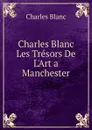Charles Blanc Les Tresors De L.Art a Manchester - Charles Blanc
