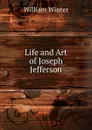 Life and Art of Joseph Jefferson - William Winter