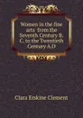 Women in the fine arts  from the Seventh Century B.C. to the Twentieth Century A.D. - Clara Erskine Clement