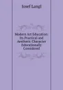 Modern Art Education: Its Practical and Aesthetic Character Educationally Considered - Josef Langl