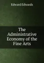 The Administrative Economy of the Fine Arts - Edward Edwards