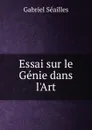 Essai sur le Genie dans l.Art - Gabriel Séailles