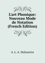 L.art Phonique: Nouveau Mode de Notation (French Edition) - A.L. A. Dulaurens