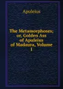 The Metamorphoses; or, Golden Ass of Apuleius of Madaura, Volume I - Apuleius