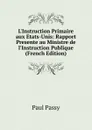 L.Instruction Primaire aux Etats-Unis: Rapport Presente au Ministre de l.Instruction Publique (French Edition) - Paul Passy