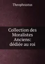 Collection des Moralistes Anciens: dediee au roi - Theophrastus